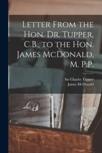 Letter From the Hon. Dr. Tupper, C.B., to the Hon. James McDonald, M. P.P. [microform] av James McDonald