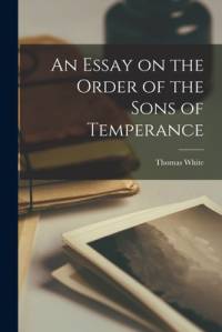 An Essay on the Order of the Sons of Temperance [microform] av Thomas White