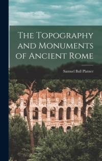 The Topography and Monuments of Ancient Rome av Samuel Ball Platner