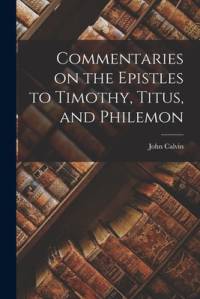 Commentaries on the Epistles to Timothy, Titus, and Philemon av John Calvin