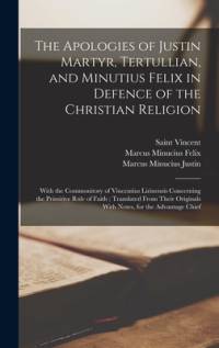 The Apologies of Justin Martyr, Tertullian, and Minutius Felix in Defence of the Christian Religion: With the Commonitory of Vincentius Lirinensis Con av Tertullian
