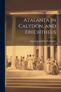 Atalanta in Calydon, and Erechtheus av Algernon Charles Swinburne