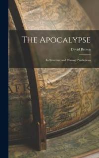The Apocalypse: Its Structure and Primary Predictions av David Brown