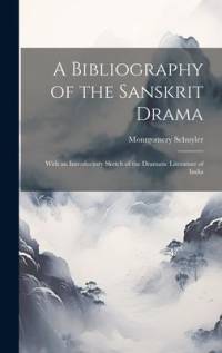 A Bibliography of the Sanskrit Drama: With an Introductory Sketch of the Dramatic Literature of India av Montgomery Schuyler