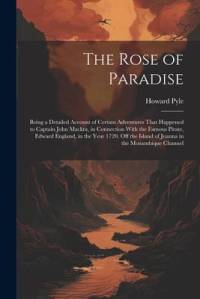 The Rose of Paradise: Being a Detailed Account of Certain Adventures That Happened to Captain John Mackra, in Connection With the Famous Pir av Howard Pyle