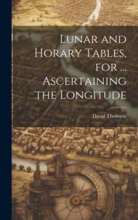 Lunar and Horary Tables, for ... Ascertaining the Longitude av David Thomson