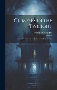 Glimpses in the Twilight by Frederick George Lee