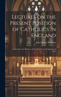 Lectures on the Present Position of Catholics in England av John Henry Newman