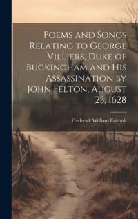 Poems and Songs Relating to George Villiers, Duke of Buckingham and His Assassination by John Felton, August 23, 1628 av Frederick William Fairholt