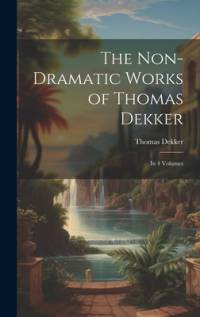The Non-Dramatic Works of Thomas Dekker av Thomas Dekker