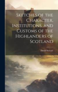 Sketches of the Character, Institutions, and Customs of the Highlanders of Scotland av David Stewart