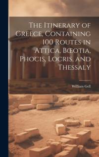 The Itinerary of Greece, Containing 100 Routes in Attica, Boeotia, Phocis, Locris, and Thessaly av William Gell