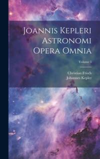 Joannis Kepleri Astronomi Opera Omnia; Volume 5 av Johannes Kepler
