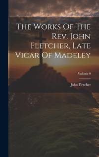 The Works Of The Rev. John Fletcher, Late Vicar Of Madeley; Volume 9 av John Fletcher