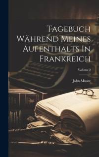 Tagebuch Während Meines Aufenthalts In Frankreich; Volume 2 av John Moore