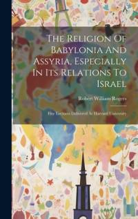 The Religion Of Babylonia And Assyria, Especially In Its Relations To Israel av Robert William Rogers