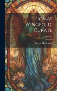Thomas Wingfold, Curate; Volume 1 av George MacDonald