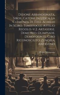 Didone Abbandonata. Siroe. Catone In Utica. La Clemenza Di Tito. Achille In Sciro. Temistocle. Attilio Regolo.-v.2. Artaserse. Demetrio. Olimpiade. Demofoonte. Ciro Riconosciuto. Zenobia. Antigono av Pietro Metastasio