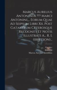 Marcus Aurelius Antoninus Marci Antonini, ... Eorum Quae Ad Seipsum Libri Xii, Post Gatakerum Ceterosque Recogniti Et Notis Illustrati A... R. I. (ibbetson)... av Marcus Aurelius Antoninus