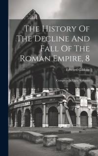 The History Of The Decline And Fall Of The Roman Empire, 8 av Edward Gibbon
