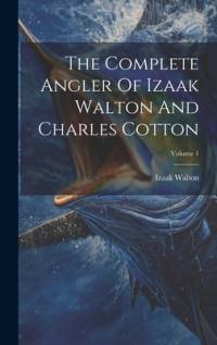 The Complete Angler Of Izaak Walton And Charles Cotton; Volume 1 av Izaak Walton