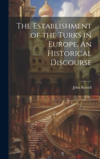 The Establishment of the Turks in Europe. An Historical Discourse av John Russell