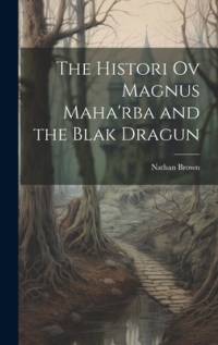 The Histori Ov Magnus Maha'rba and the Blak Dragun av Nathan Brown