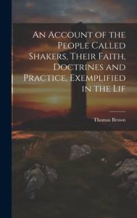 An Account of the People Called Shakers, Their Faith, Doctrines and Practice, Exemplified in the Lif av Thomas Brown