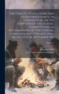 The Debates, Resolutions, and Other Proceedings, in Convention, on the Adoption of the Federal Constitution, as Recommended by The General Convention at Philadelphia, on the 17th of September 1787; Volume 3 av Jonathan Elliot