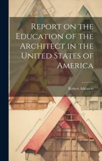Report on the Education of the Architect in the United States of America av Robert Atkinson