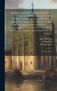 More's History of King Richard Iii, to Which Is Added the Conclusion of the History of King Richard Iii, As Given in the Continuation of Hardyng's Chronicle, London 1543. Ed. With Notes, Glossary and Index by J.R. Lumby av Thomas More