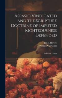 Aspasio Vindicated and the Scripture Doctrine of Imputed Righteousness Defended av James Hervey