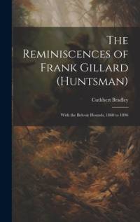 The Reminiscences of Frank Gillard (Huntsman) av Cuthbert Bradley