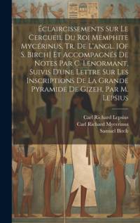 Éclaircissements Sur Le Cercueil Du Roi Memphite Mycérinus, Tr. De L'angl. [Of S. Birch] Et Accompagnés De Notes Par C. Lenormant, Suivis D'une Lettre Sur Les Inscriptions De La Grande Pyramide De Gizeh, Par M. Lepsius av Samuel Birch