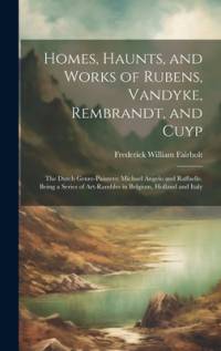 Homes, Haunts, and Works of Rubens, Vandyke, Rembrandt, and Cuyp av Frederick William Fairholt