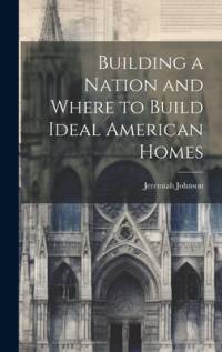 Building a Nation and Where to Build Ideal American Homes av Jeremiah Johnson