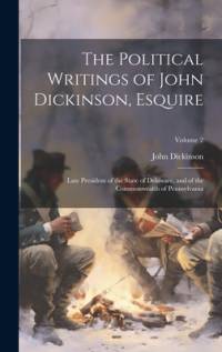 The Political Writings of John Dickinson, Esquire av John Dickinson