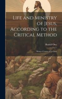 Life and Ministry of Jesus, According to the Critical Method av Rudolf Otto