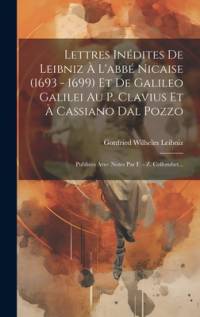 Lettres Inédites De Leibniz À L'abbé Nicaise (1693 - 1699) Et De Galileo Galilei Au P. Clavius Et À Cassiano Dal Pozzo av Gottfried Wilhelm Leibniz