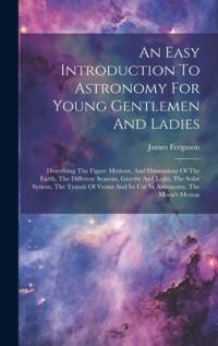 An Easy Introduction To Astronomy For Young Gentlemen And Ladies av James Ferguson