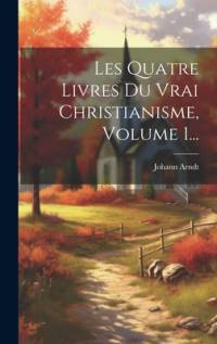 Les Quatre Livres Du Vrai Christianisme, Volume 1... av Johann Arndt