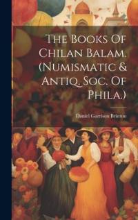 The Books Of Chilan Balam. (numismatic & Antiq. Soc. Of Phila.) av Daniel Garrison Brinton