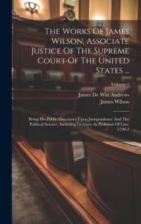 The Works Of James Wilson, Associate Justice Of The Supreme Court Of The United States ... av James Wilson