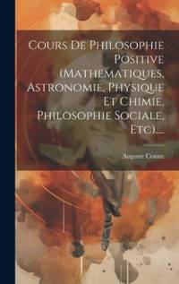 Cours De Philosophie Positive (mathematiques, Astronomie, Physique Et Chimie, Philosophie Sociale, Etc).... av Auguste Comte