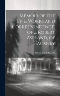 Memoir of the Life, Works and Correspondence, of ... Robert Aspland, of Hackney av Robert Brook Aspland