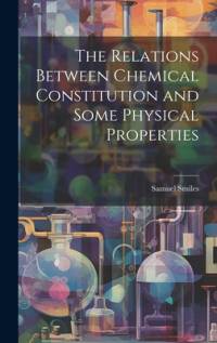 The Relations Between Chemical Constitution and Some Physical Properties av Samuel Smiles