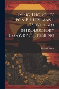 Dying Thoughts Upon Philippians I. 23, With An Introductory Essay, By H. Stebbing av Richard Baxter
