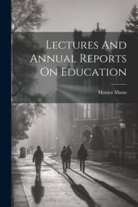 Lectures And Annual Reports On Education av Horace Mann
