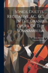 Songs, Duetts, Recitative, &c. &c. In The Grand Opera Of The Somnambula av Vincenzo Bellini