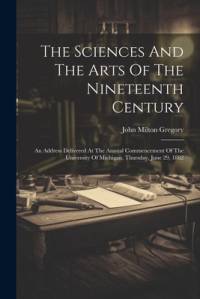 The Sciences And The Arts Of The Nineteenth Century av John Milton Gregory